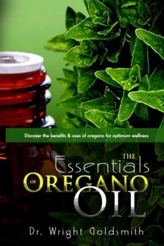 Kniha The Essentials of Oregano Oil: Discover the benefits & uses of oregano for optimum wellness Wright Goldsmith