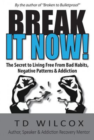 Kniha Break It Now!: The Secret to Living Free from Negative Patterns, Bad Habits & Addictions Td Wilcox