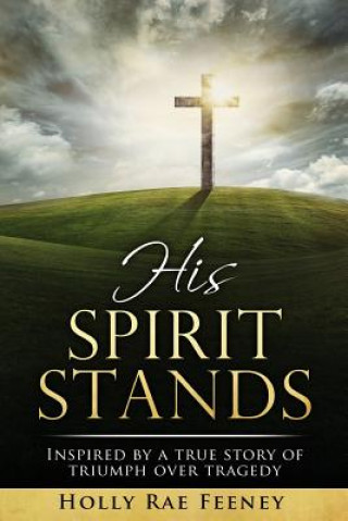 Kniha His Spirit Stands: Inspired by a true story of triumph over tragedy Holly Feeney