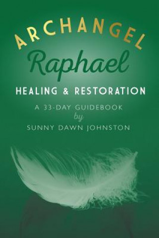 Книга Archangel Raphael: Healing & Restoration: A 33-Day Guidebook Sunny Dawn Johnston