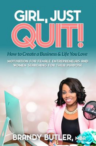 Kniha Girl, Just Quit!: Motivation for Female Entrepreneurs and Women Searching for Their Purpose Brandy Butler