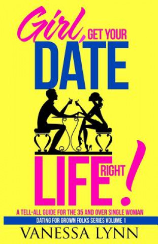 Kniha Girl, Get Your Date Life Right!: A Tell-All Guide for the 35 and Over Single Woman Vanessa Lynn