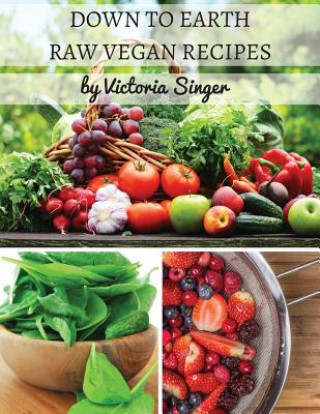 Книга Down To Earth Raw Vegan Recipes: Tasty Recipes That Increase Your Health With Each Bite! Victoria Singer