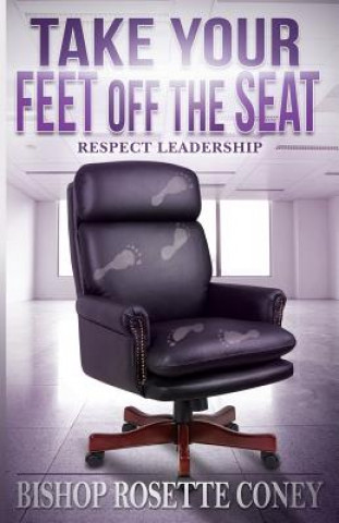 Knjiga Take Your Feet Off The Seat: Respect Leadership Bishop Rosette Coney