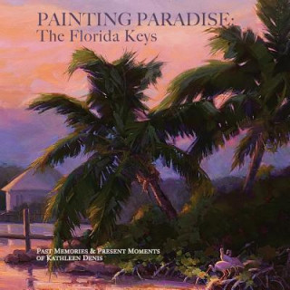Kniha Painting Paradise: The Florida Keys: Past Memories & Present Moments Kathleen Denis