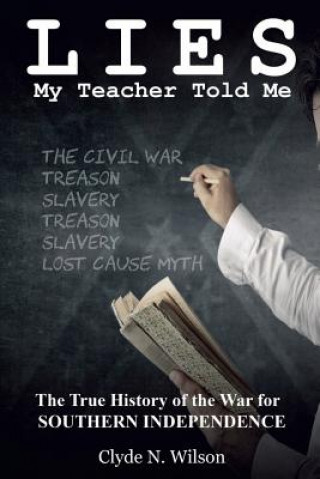 Kniha Lies My Teacher Told Me: The True History of the War for Southern Independence Clyde N Wilson