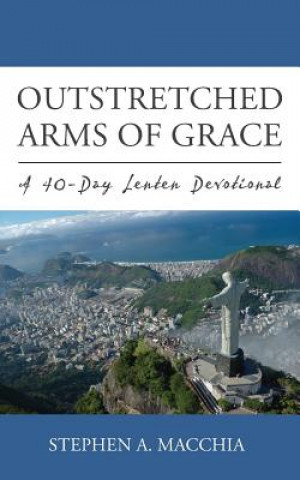 Книга Outstretched Arms of Grace: A 40-Day Lenten Devotional Stephen A Macchia