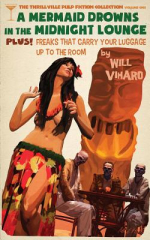 Kniha The Thrillville Pulp Fiction Collecton, Volume One: A Mermaid Drowns in the Midnight Lounge/Freaks That Carry Your Luggage Up to the Room Will Viharo