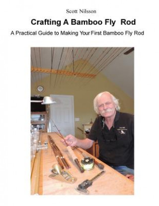 Könyv Crafting A Bamboo Fly Rod: A Practical Guide to Making Your First Bamboo Fly Rod Scott Nilsson