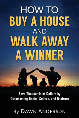 Carte How to Buy a House and Walk Away a Winner: Save Thousands of Dollars by Outsmarting Banks, Sellers, and Realtors Dawn Anderson