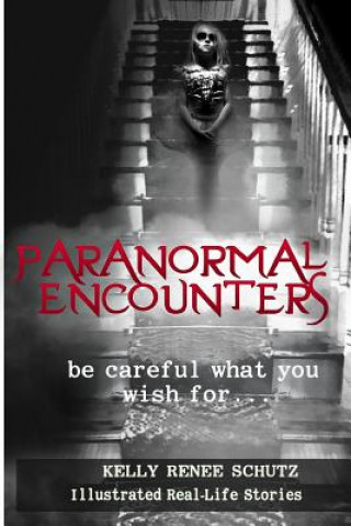 Książka Paranormal Encounters: Be Careful What You Wish For Dr Kelly Renee Schutz