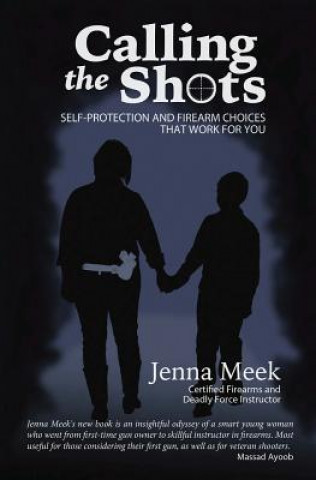 Könyv Calling The Shots: Self-Protection And Firearm Choices That Work For You Jenna Meek