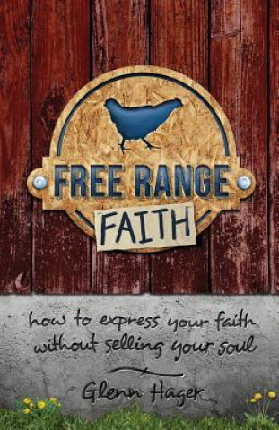 Könyv Free Range Faith: How to Express Your Faith Without Selling Your Soul Glenn Hager