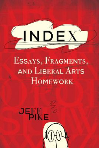 Knjiga Index: Essays, Fragments, and Liberal Arts Homework Jeff Pike
