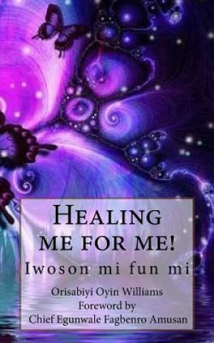 Könyv Healing me for me!: Iwoson mi fun mi Orisabiyi Oyin Williams