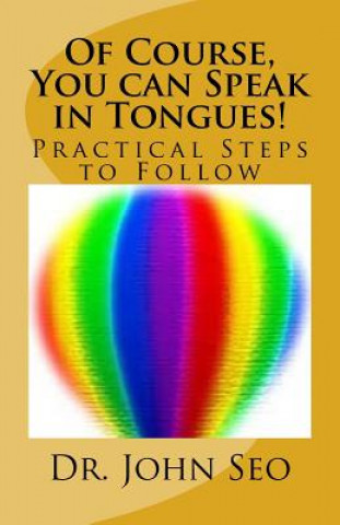 Könyv Of Course, You can Speak in Tongues!: (Practical Steps to Follow) Dr John Seo