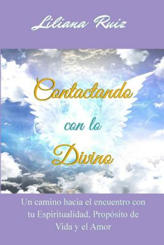 Carte Contactando Con Lo Divino: Un Camino Hacia El Encuentro Con Tu Espiritualidad, Proposito de Vida Y El Amor Liliana Ruiz