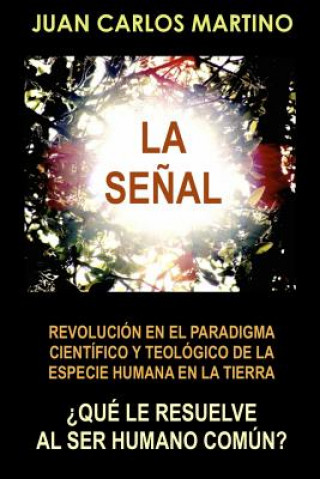 Kniha La Senal: Revolucion en el paradigma cientifico y teologico de la especie humana en la Tierra Juan Carlos Martino