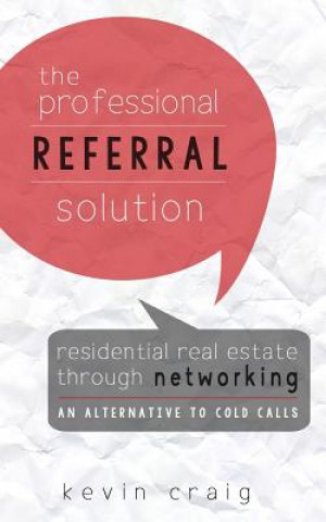 Könyv The Professional Referral Solution: Residential Real Estate Through Networking, an Alternative to Cold Calls Kevin Craig