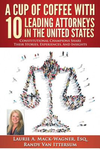 Kniha A Cup of Coffee With 10 Leading Attorneys In The United States: Constitutional Champions Share Their Stories, Experiences, And Insights Laurie a Mack-Wagner Esq