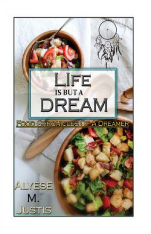 Książka Life is but a dream.....: Food Chronicles of a Dreamer Alyese M Justis