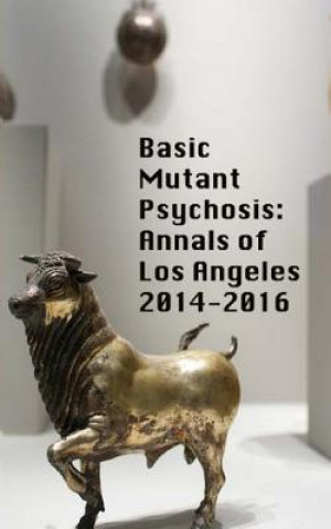 Kniha Basic Mutant Psychosis: Annals of Los Angeles 2014-2016 Shawn Michael Sullivan