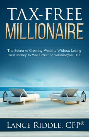 Könyv Tax-Free Millionaire: The Secret to Growing Wealthy Without Losing Your Money to Wall Street or Washington, D.C. Lance Riddle