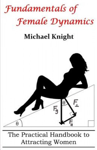 Kniha Fundamentals of Female Dynamics: The Practical Handbook to Attracting Women MR Michael Knight