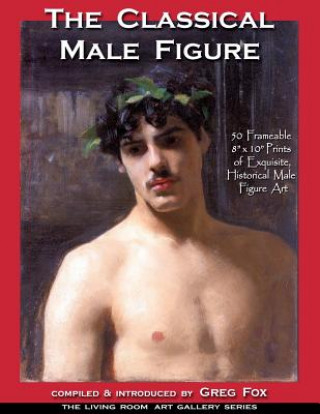 Książka The Classical Male Figure: 50 Frameable 8" x 10" Prints of Exquisite, Historical Male Figure Art Greg Fox