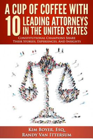 Kniha A Cup of Coffee With 10 Leading Attorneys In The United States: Constitutional Champions Share Their Stories, Experiences, And Insights Kim Boyer Esq