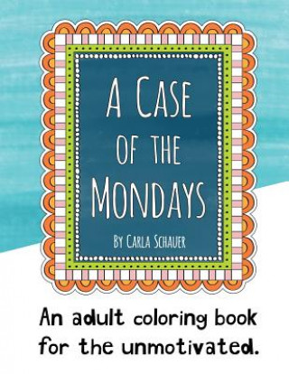 Book A Case of the Mondays: An adult coloring book for your unmotivated side. Carla Schauer