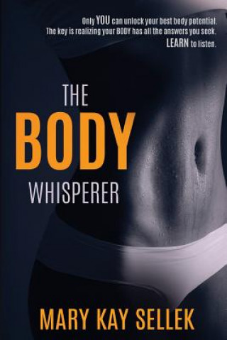 Kniha The Body Whisperer: Using the Principles of Integrative Body Conditioning to Create a Strong Body for Life Mary Kay Sellek