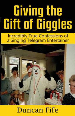 Könyv Giving the Gift of Giggles: Incredibly True Confessions of a Singing Telegram Entertainer MR Duncan Fife M a