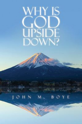 Carte Why Is God Upside Down? John M Boye