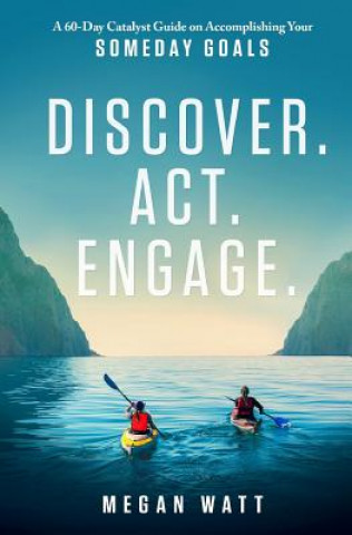 Carte Discover. Act. Engage.: A 60-Day Catalyst Guide on Accomplishing Your Someday Goals Megan Watt
