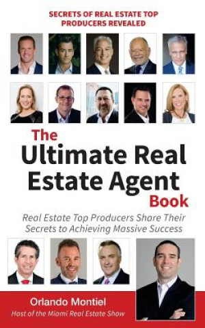 Könyv The Ultimate Real Estate Agent Book: Real Estate Top Producers Share Their Secrets to Massive Orlando Montiel
