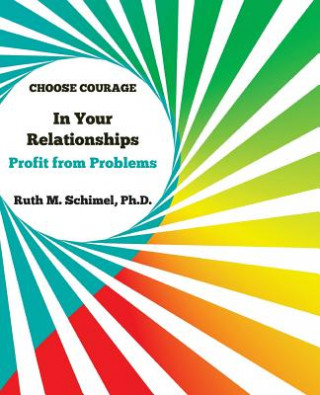 Könyv Choose Courage In Your Relationships: : Profit from Problems Ruth M Schimel Ph D