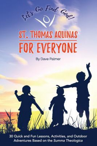 Kniha St. Thomas Aquinas for Everyone: 30 Quick and Fun Lessons, Activities and Outdoor Adventures Based on the Summa Theologica Dave Palmer