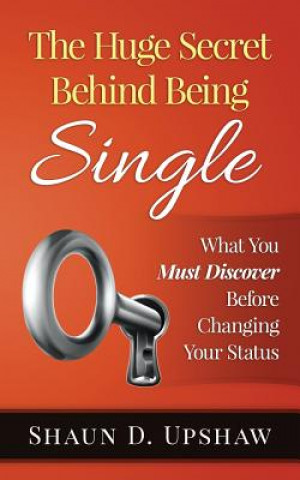 Carte The Huge Secret Behind Being Single: What You Must Discover Before Changing Your Status Shaun D Upshaw