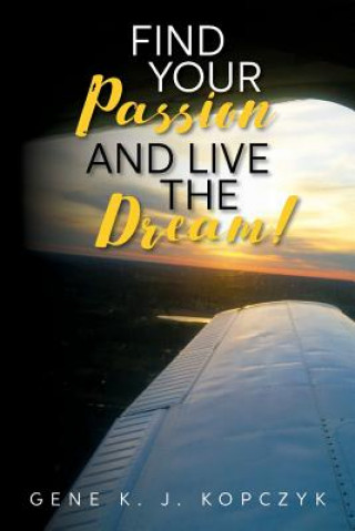 Kniha Find Your Passion and Live The Dream! Gene K J Kopczyk