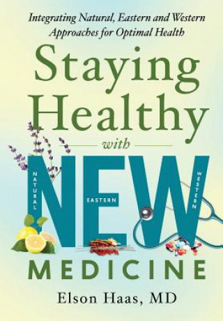 Książka Staying Healthy with NEW Medicine: Integrating Natural, Eastern and Western Approaches for Optimal Health Elson Haas MD