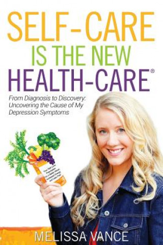 Carte Self-Care Is the New Health-Care: From Diagnosis to Discovery: Uncovering the Cause of My Depression Symptoms Melissa Vance