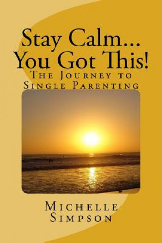 Könyv Stay Calm... You Got This!: The Journey to Single Parenting MS Michelle D Simpson