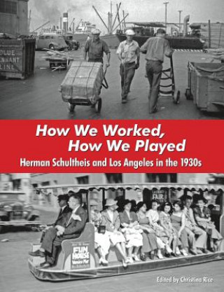 Kniha How We Worked, How We Played: Herman Schultheis and Los Angeles in the 1930s Christina Rice