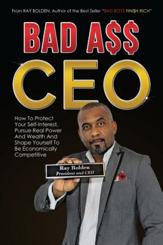 Kniha Bad Ass CEO: How To Protect Your Self-Interest, Pursue Real Power And Wealth And Shape Yourself To Be Economically Competitive Ray Bolden