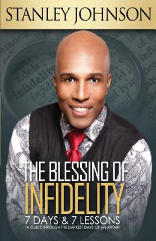 Könyv The Blessing Of Infidelity: 7 Days & 7 Lessons: A Guide Through The Darkest Days Of An Affair Stanley Johnson