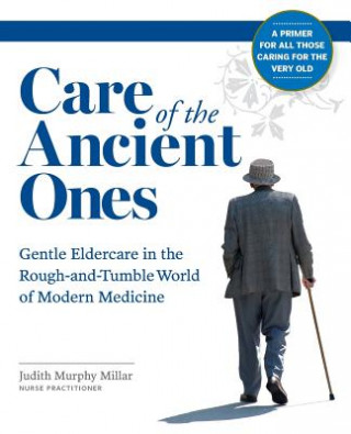 Książka Care of the Ancient Ones: Gentle Eldercare in the Rough-and-Tumble World of Modern Medicine Judith Murphy Millar