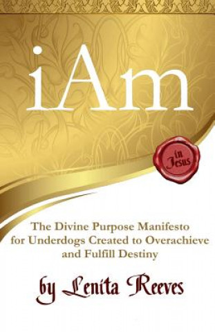 Kniha I Am: The Divine Purpose Manifesto Inspired by the I Am Statements of Jesus: For every underdog created to overachieve and f Lenita Reeves