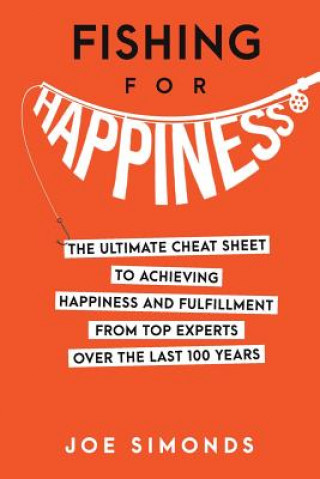 Kniha Fishing For Happiness: The Ultimate Cheat Sheet To Achieving Happiness And Fulfillment From Top Experts Over The Last 100 Years Joe Simonds