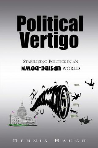 Kniha Political Vertigo: Stabilizing Politics in an Upside Down World Dennis Haugh